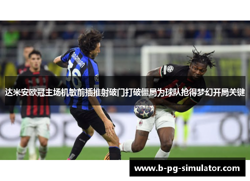 达米安欧冠主场机敏前插推射破门打破僵局为球队抢得梦幻开局关键